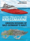Secret Projects of the Kriegsmarine: Unseen Designs of Nazi Germany's Navy By Nico Scarlato, Alessio Scarlato Cover Image
