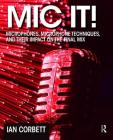 MIC It!: Microphones, Microphone Techniques, and Their Impact on the Final Mix By Ian Corbett Cover Image