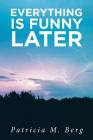 Everything is Funny Later By Patricia M. Berg Cover Image
