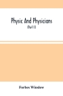 Physic And Physicians: A Medical Sketch Book, Exhibiting The Public And Private Life Of The Most Celebrated Medical Men Of Former Days; With Cover Image