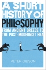 A Short History of Philosophy: From Ancient Greece to the Post-Modernist Era By Peter Gibson Cover Image