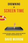 Drowning in Screen Time: A Lifeline for Adults, Parents, Teachers, and Ministers Who Want to Reclaim Their Real Lives By David Murrow Cover Image