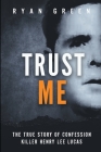 Trust Me: The True Story of Confession Killer Henry Lee Lucas (True Crime) By Ryan Green Cover Image