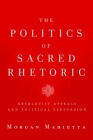 The Politics of Sacred Rhetoric: Absolutist Appeals and Political Persuasion (Studies in Rhetoric & Religion) By Morgan Marietta Cover Image