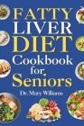 Fatty Liver Diet Cookbook for Seniors: Beginners and Newly Diagnosed Cirrhosis Meal Plan for Women Under and Over 50, Adults, and Men By Mary Williams Cover Image
