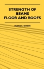 Strength Of Beams, Floor And Roofs - Including Directions For Designing And Detailing Roof Trusses, With Criticism Of Various Forms Of Timber Construc By Frank E. Kidder Cover Image