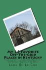 My 25 Favorite Off-The-Grid Places in Kentucky: Places I traveled in Kentucky that weren't invaded by every other wacky tourist that thought they shou By Laura De La Cruz Cover Image