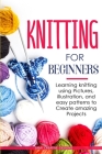 Knitting for Beginners: Learning knitting using pictures, illustration, and easy patterns to create amazing projects By Samy Creative Designs Cover Image