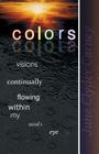 Colors: Visions Continually Flowing Within My Mind's Eye By June Clyder Carney Cover Image