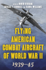 Flying American Combat Aircraft of World War II: 1939-45, Volume 1, 2021 Edition By Robin Higham (Editor), Abigail T. Siddall (Editor), Carol Williams (Editor) Cover Image