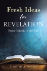 Fresh Ideas for Revelation: From Genesis to the End By Timothy A. Rogers Cover Image