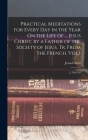 Practical Meditations for Every Day in the Year On the Life of ... Jesus Christ, by a Father of the Society of Jesus. Tr. From the French. Vol.1; 2, N By Jesus Christ Cover Image
