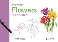 Draw 30: Flowers: in easy steps By Janet Whittle Cover Image