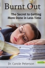 Burnt Out: The Secret to Getting More Done in Less Time By Carole Peterson Cover Image