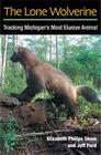 The Lone Wolverine: Tracking Michigan's Most Elusive Animal By Elizabeth Philips Shaw, Jeffrey J. Ford Cover Image