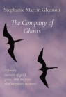 The Company of Ghosts: A family memoir of grief, grace, and the love that surpasses measure By Stephanie Martin Glennon Cover Image