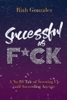 Successful as F*ck: A No BS Tale of Screwing Up and Succeeding Anyway By Riah Gonzalez Cover Image