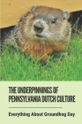 The Underpinnings Of Pennsylvania Dutch Culture: Everything About Groundhog Day: A Welcome Holiday Cover Image