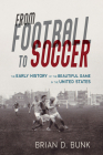 From Football to Soccer: The Early History of the Beautiful Game in the United States (Sport and Society) By Brian D. Bunk Cover Image