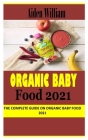 Organic Baby Food 2021: The Complete Guide on Organic Baby Food 2021 By Aiden William Cover Image