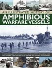 An Illustrated History of Amphibious Warfare Vessels: A Complete Guide to the Evolution and Development of Landing Ships and Landing Craft, Shown in 2 By Bernard Ireland Cover Image