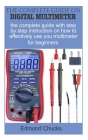 The Complete guide on digital multimeter: The complete guide with step by step instruction on how to effectively use your multimeter for beginners. Cover Image