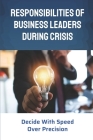 Responsibilities Of Business Leaders During Crisis: Decide With Speed Over Precision: Business Survival In Times Of Crisis Cover Image