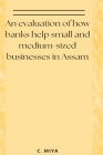 An evaluation of how banks help small and medium-sized businesses in Assam By C. Miya Cover Image