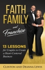 Faith, Family, and Franchise: 13 Lessons for Couples to Create a Heart-Centered Business By Clinton &. Deanna Lewis Cover Image