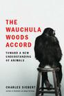The Wauchula Woods Accord: Toward a New Understanding of Animals By Charles Siebert Cover Image