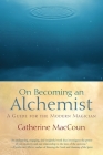 On Becoming an Alchemist: A Guide for the Modern Magician By Catherine MacCoun Cover Image