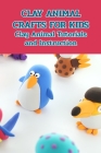 Clay Animal Crafts for Kids: Clay Animal Tutorials and Instruction: Crafts for Kids Cover Image