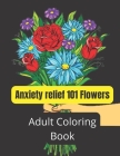 Anxiety relief 101 Flowers Adult Coloring Book: An Adult Coloring Book Featuring Beautiful Songbirds, Exquisite Flowers and Relaxing. By Ariyan Book Cover Image