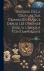 Histoire De La Gravure Sur Gemmes En France Depuis Les Origines Jusqu'à L'époque Contemporaine Cover Image