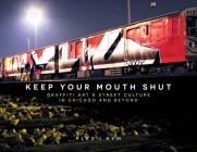 Keep Your Mouth Shut: Graffiti Art & Street Culture in Chicago and Beyond By Flex, Emte (Foreword by) Cover Image