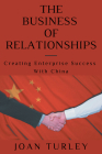 The Business of Relationships: Creating Enterprise Success With China Cover Image