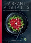 Vibrant Vegetables: 100+ Delicious Recipes Using 20+ Common Veggies  By Janneke Philippi Cover Image