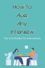 How To Ace Any Interview: Tips And Guides For Interviewees: Good Interview Techniques Cover Image