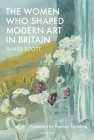 The Women Who Shaped Modern Art in Britain By James Scott Cover Image