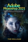 Adobe Photoshop 2021: A Complete Beginner to Expert Tutorial Guide to Master the New Features of Photoshop 2021 Cover Image