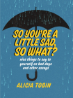 So You're a Little Sad, So What?: Nice Things to Say to Yourself on Bad Days and Other Essays Cover Image