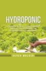 Hydroponic: A Gardening Guide on Growing Vegetables, Fruits, and Herbs, and Building Your Hydroponics Home Garden System By Derek Walker Cover Image