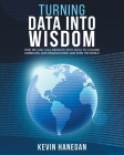 Turning Data into Wisdom: How We Can Collaborate with Data to Change Ourselves, Our Organizations, and Even the World Cover Image