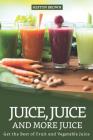 Juice, Juice and more Juice: Get the Best of Fruit and Vegetable Juice By Heston Brown Cover Image
