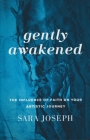Gently Awakened: The Influence of Faith on Your Artistic Journey By Sara Joseph Cover Image