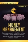 Money Management: Become a Master in a Short Time on How to Create a Budget, Save Your Money and Get Out of Debt while Building your Fin By Income Mastery Cover Image