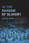 In the Shadow of Slavery: African Americans in New York City, 1626-1863 (Historical Studies of Urban America) By Leslie M. Harris, Leslie M. Harris (Afterword by) Cover Image