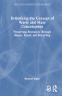 Rethinking the Concept of Waste and Mass Consumption: Preserving Resources Through Reuse, Repair and Recycling (Routledge Studies in Sustainability) By Richard Waite Cover Image
