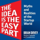 The Idea Is the Easy Part: Myths and Realities of the Startup World By Brian Dovey Cover Image