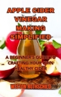 Apple Cider Vinegar Making Simplified: A Beginner's Guide to Crafting Your Own Healthy Cider Cover Image